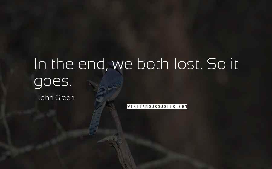 John Green Quotes: In the end, we both lost. So it goes.