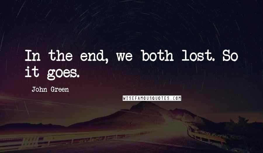 John Green Quotes: In the end, we both lost. So it goes.