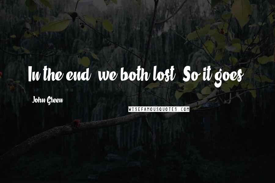 John Green Quotes: In the end, we both lost. So it goes.