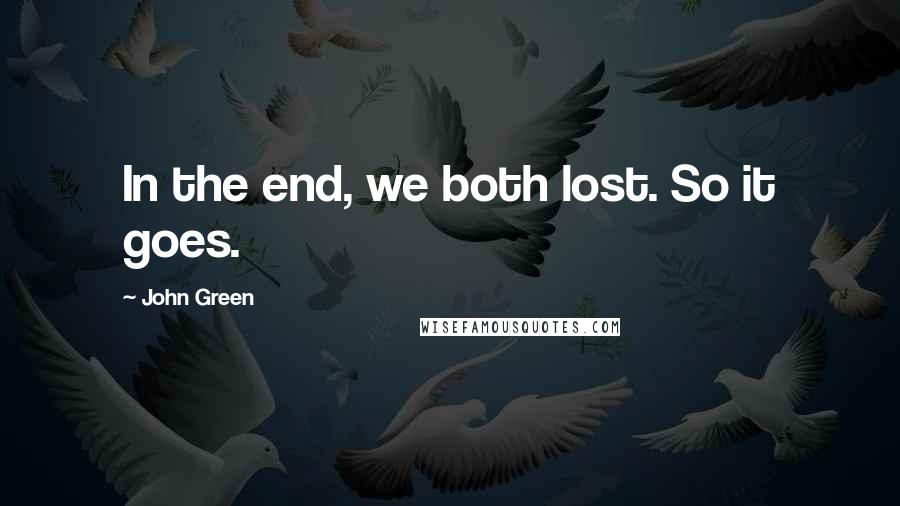 John Green Quotes: In the end, we both lost. So it goes.