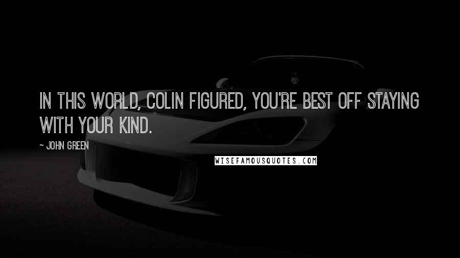 John Green Quotes: In this world, Colin figured, you're best off staying with your kind.