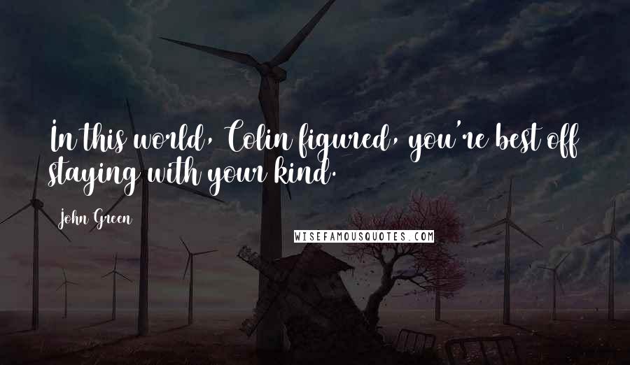 John Green Quotes: In this world, Colin figured, you're best off staying with your kind.