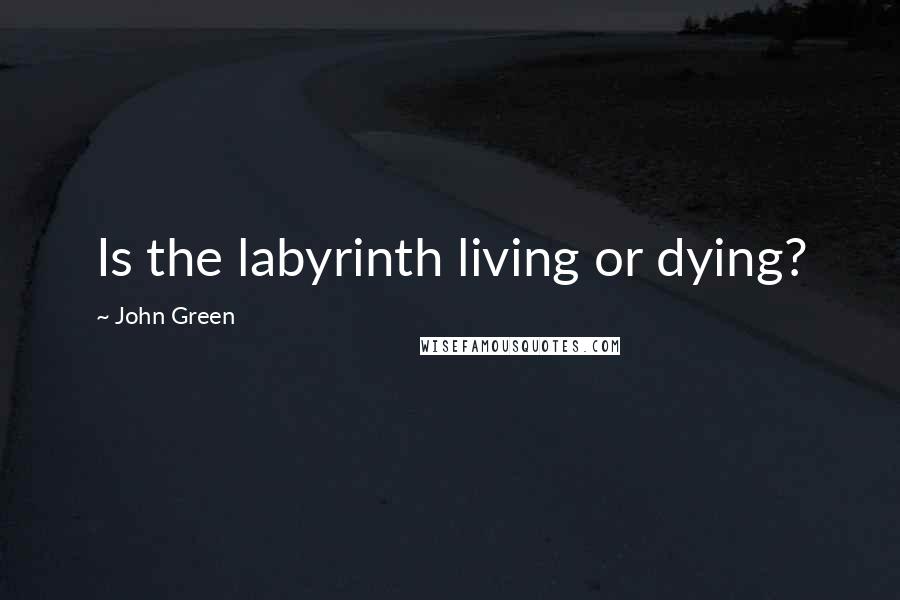 John Green Quotes: Is the labyrinth living or dying?