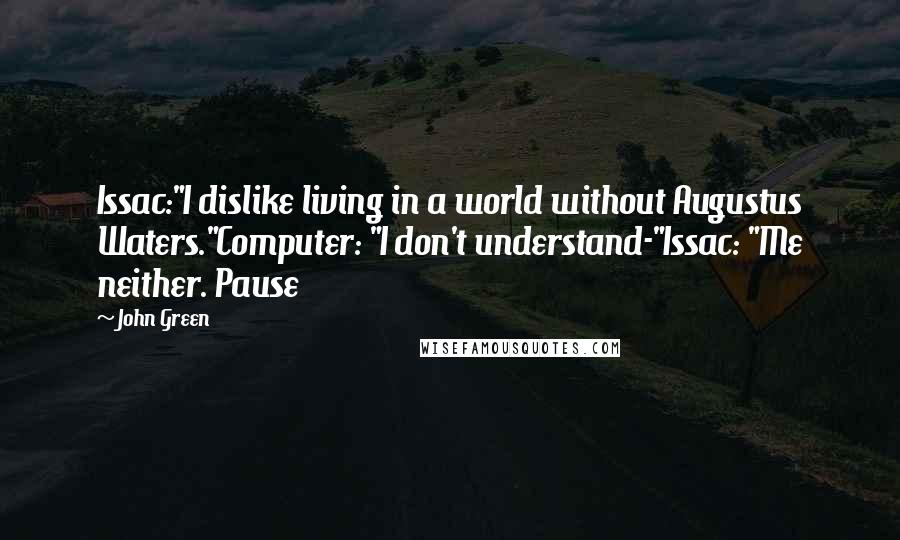 John Green Quotes: Issac:"I dislike living in a world without Augustus Waters."Computer: "I don't understand-"Issac: "Me neither. Pause