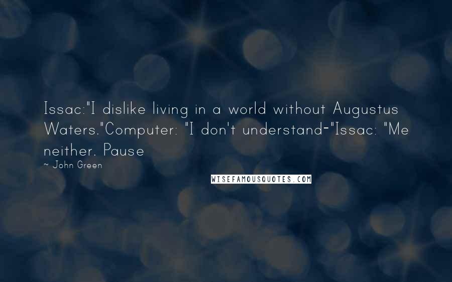 John Green Quotes: Issac:"I dislike living in a world without Augustus Waters."Computer: "I don't understand-"Issac: "Me neither. Pause