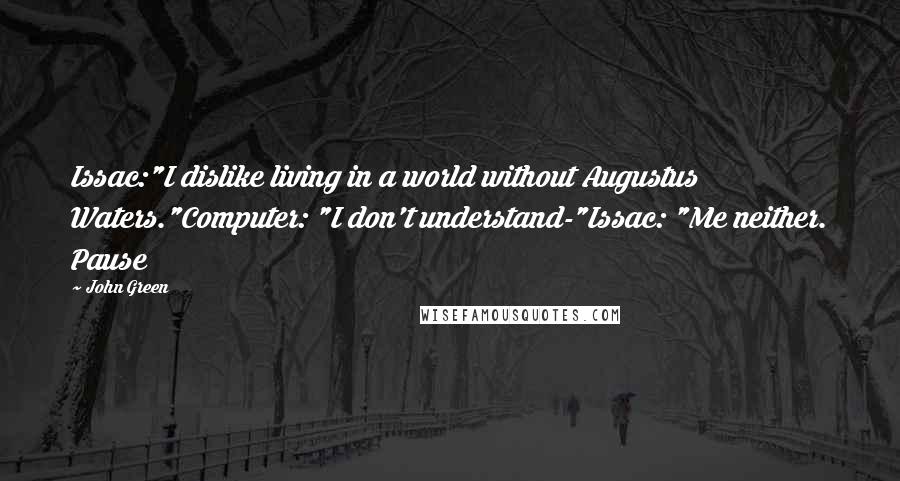 John Green Quotes: Issac:"I dislike living in a world without Augustus Waters."Computer: "I don't understand-"Issac: "Me neither. Pause