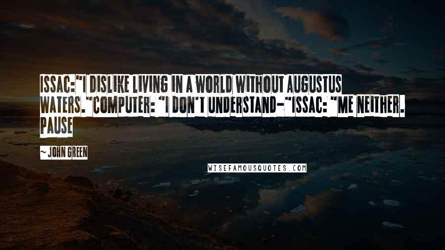 John Green Quotes: Issac:"I dislike living in a world without Augustus Waters."Computer: "I don't understand-"Issac: "Me neither. Pause