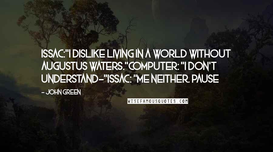 John Green Quotes: Issac:"I dislike living in a world without Augustus Waters."Computer: "I don't understand-"Issac: "Me neither. Pause