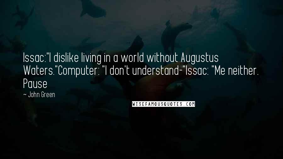 John Green Quotes: Issac:"I dislike living in a world without Augustus Waters."Computer: "I don't understand-"Issac: "Me neither. Pause