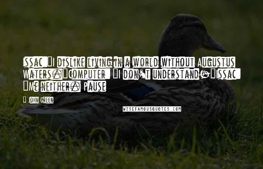 John Green Quotes: Issac:"I dislike living in a world without Augustus Waters."Computer: "I don't understand-"Issac: "Me neither. Pause