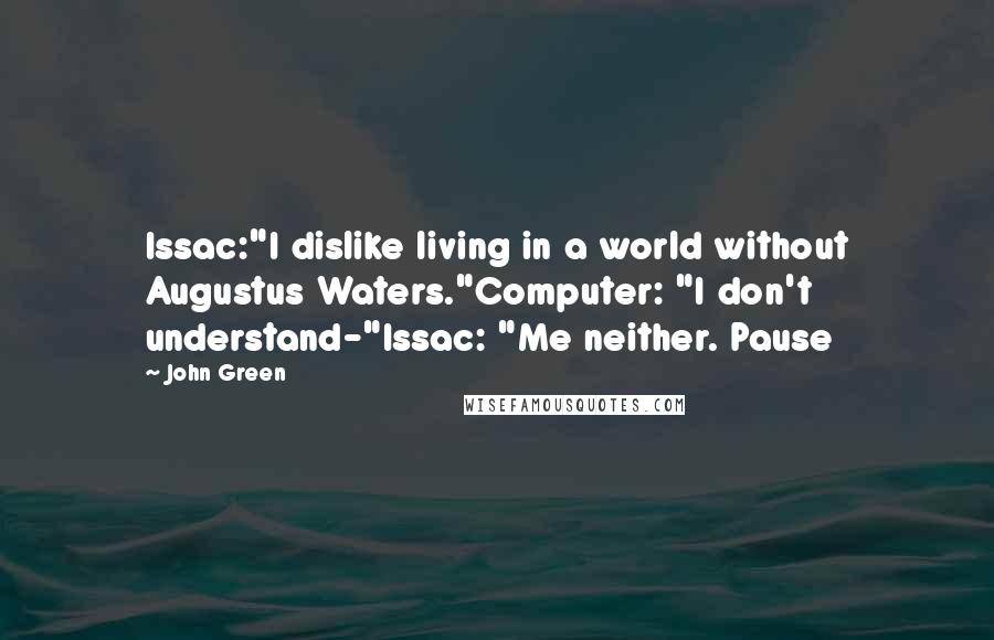 John Green Quotes: Issac:"I dislike living in a world without Augustus Waters."Computer: "I don't understand-"Issac: "Me neither. Pause