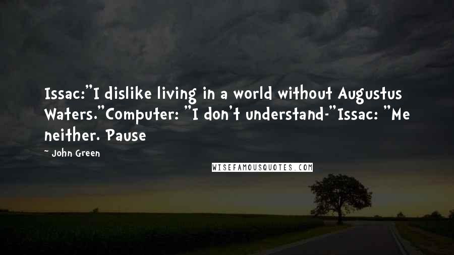 John Green Quotes: Issac:"I dislike living in a world without Augustus Waters."Computer: "I don't understand-"Issac: "Me neither. Pause