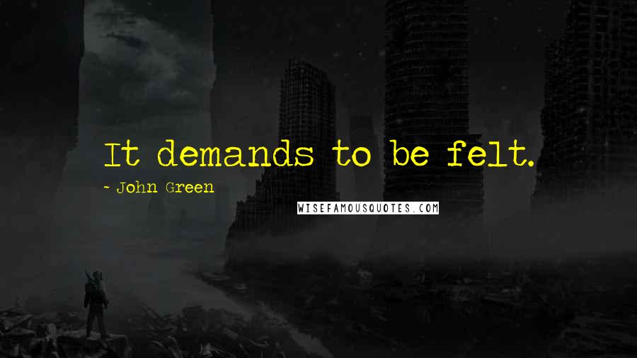 John Green Quotes: It demands to be felt.