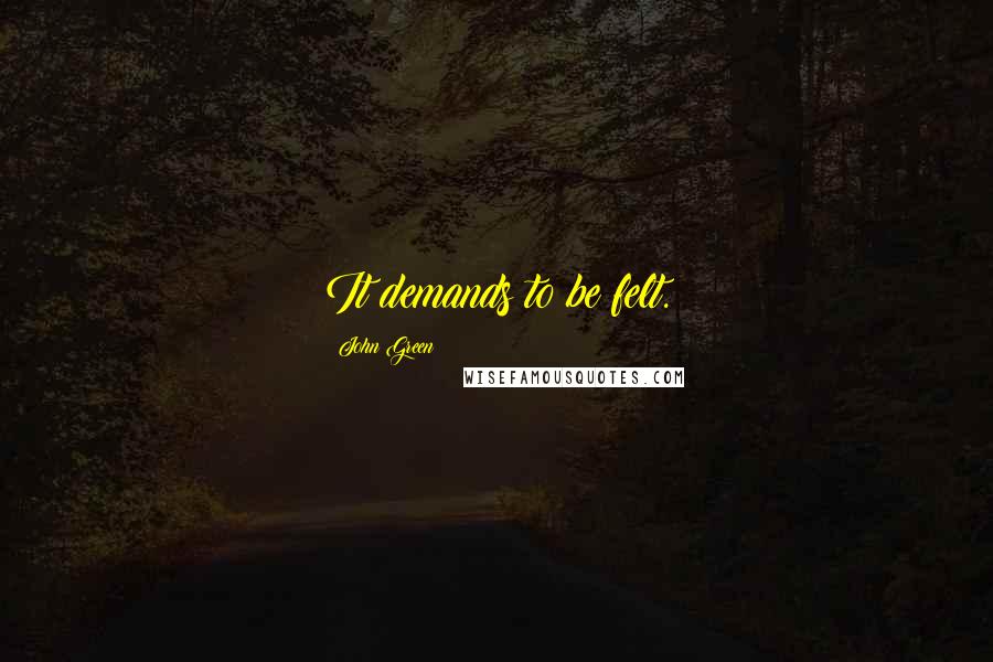 John Green Quotes: It demands to be felt.