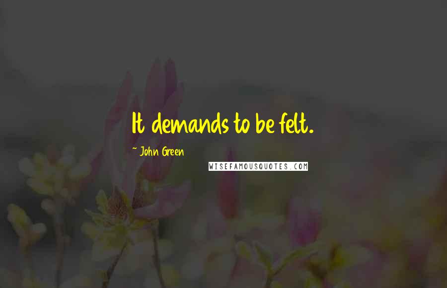 John Green Quotes: It demands to be felt.