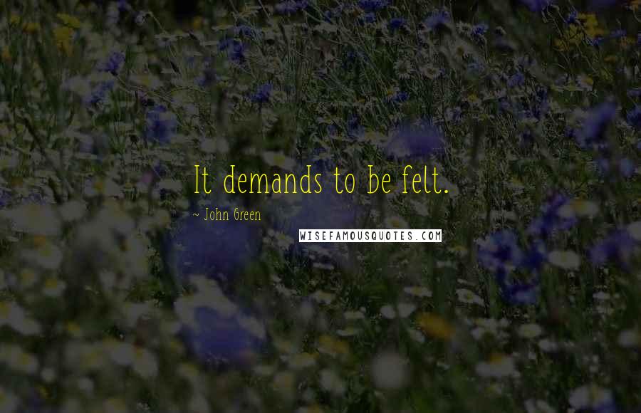 John Green Quotes: It demands to be felt.