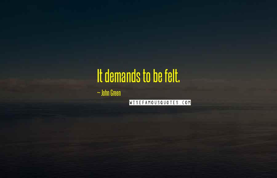 John Green Quotes: It demands to be felt.