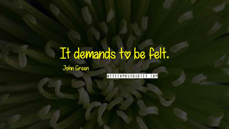 John Green Quotes: It demands to be felt.