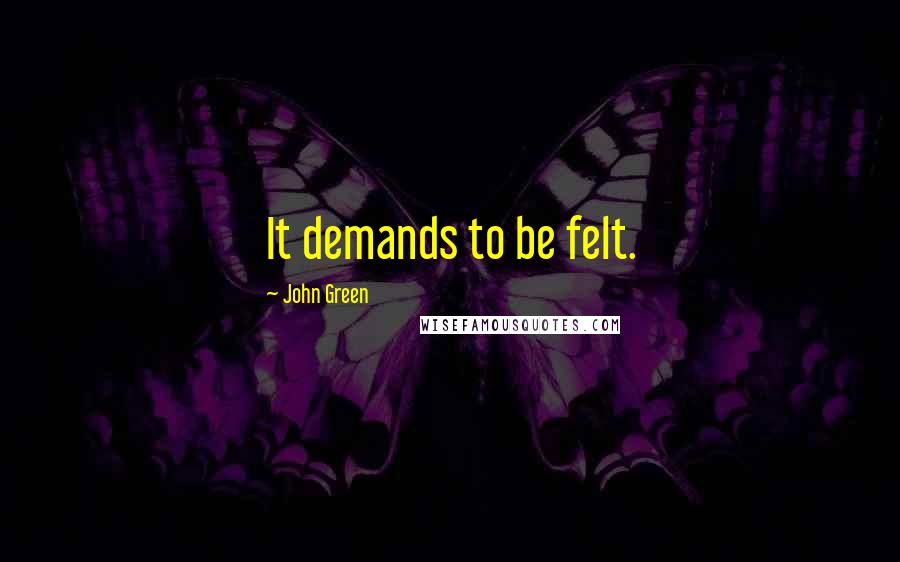 John Green Quotes: It demands to be felt.