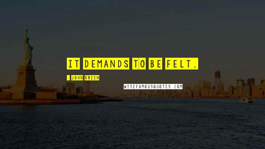 John Green Quotes: It demands to be felt.