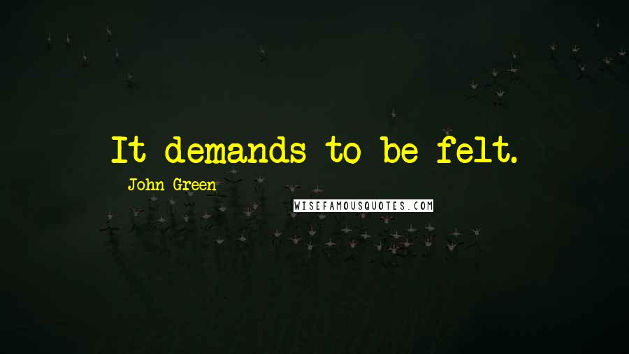 John Green Quotes: It demands to be felt.