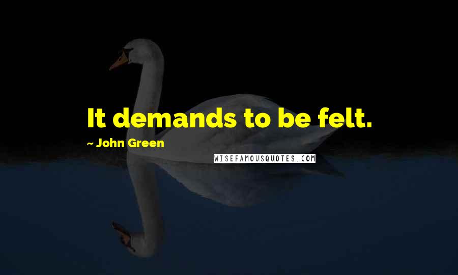 John Green Quotes: It demands to be felt.