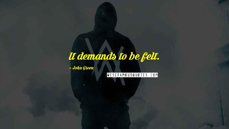 John Green Quotes: It demands to be felt.