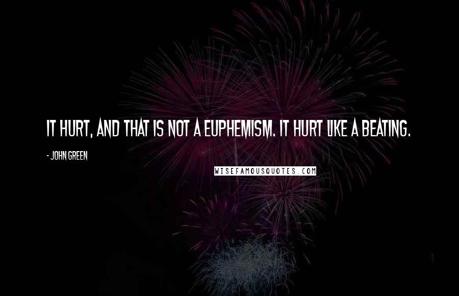 John Green Quotes: It hurt, and that is not a euphemism. It hurt like a beating.