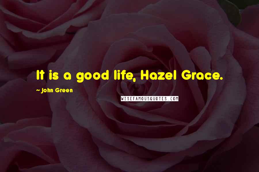 John Green Quotes: It is a good life, Hazel Grace.
