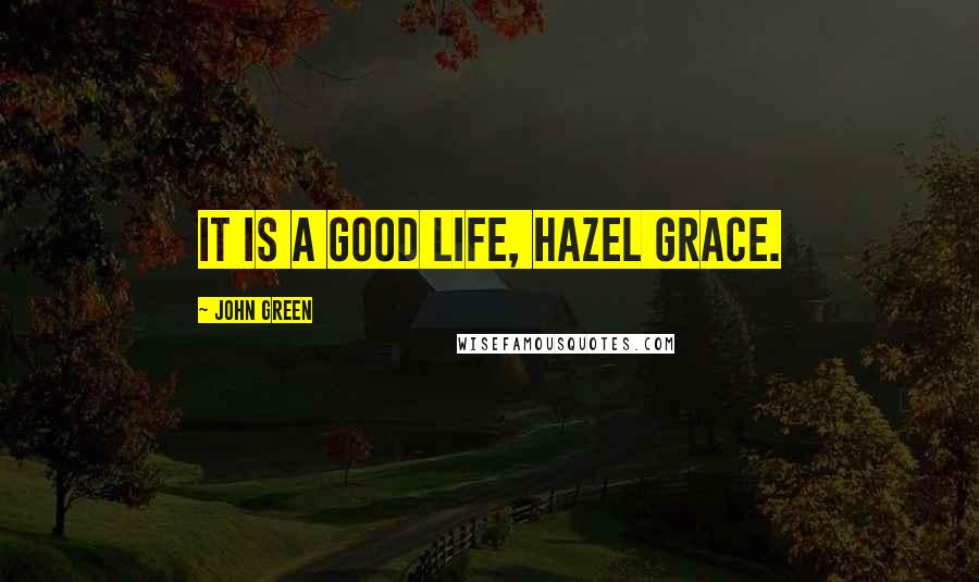 John Green Quotes: It is a good life, Hazel Grace.