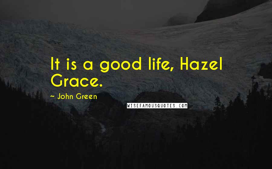 John Green Quotes: It is a good life, Hazel Grace.