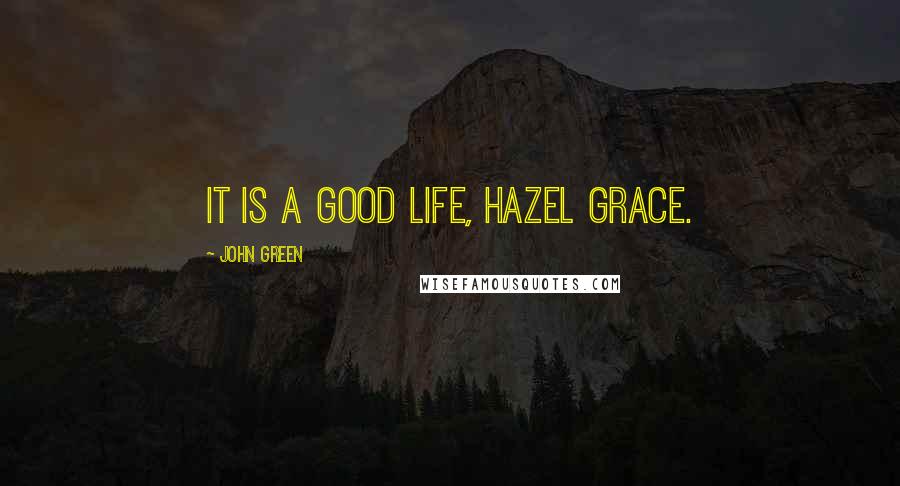 John Green Quotes: It is a good life, Hazel Grace.