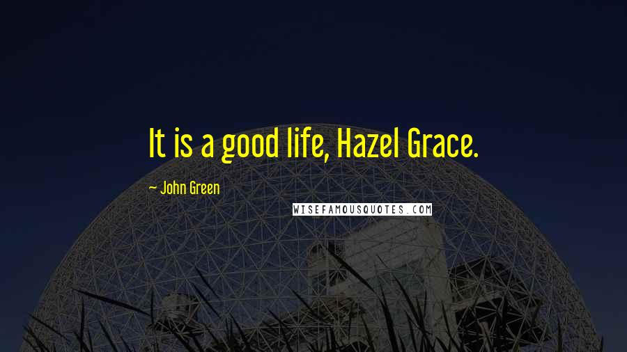 John Green Quotes: It is a good life, Hazel Grace.