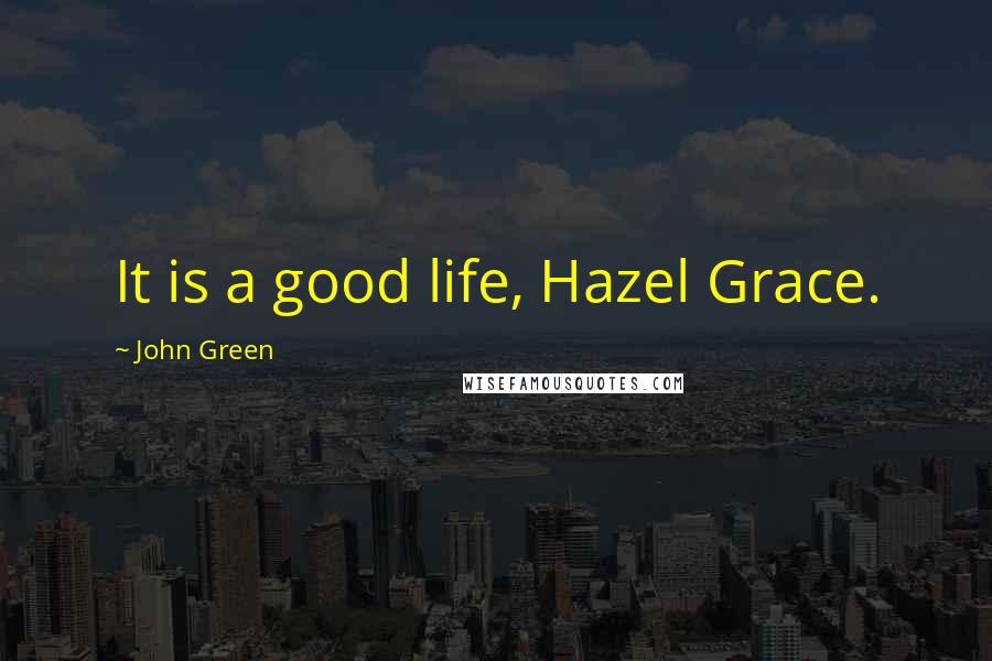 John Green Quotes: It is a good life, Hazel Grace.