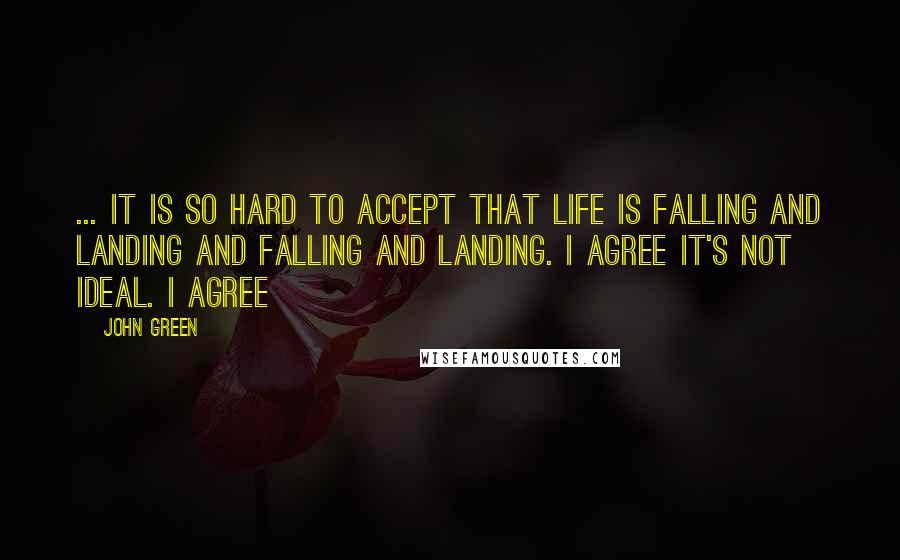 John Green Quotes: ... It is so hard to accept that life is falling and landing and falling and landing. I agree it's not ideal. I agree