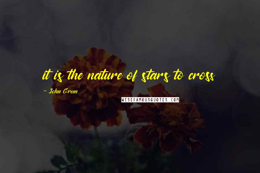 John Green Quotes: it is the nature of stars to cross