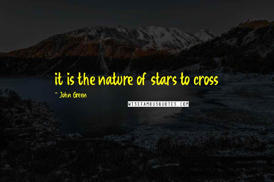 John Green Quotes: it is the nature of stars to cross