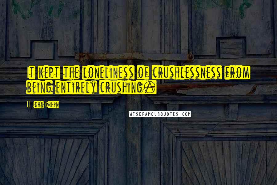 John Green Quotes: It kept the loneliness of crushlessness from being entirely crushing.