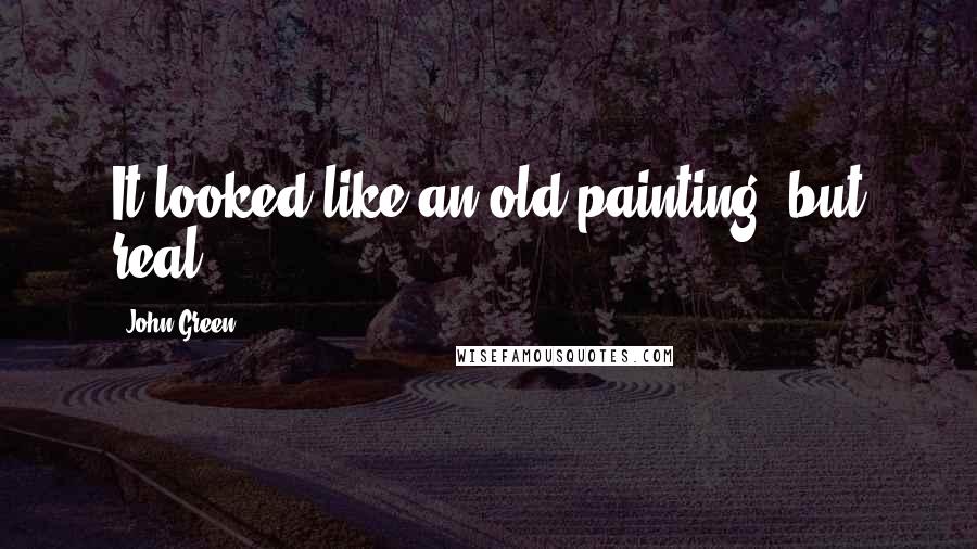 John Green Quotes: It looked like an old painting, but real.