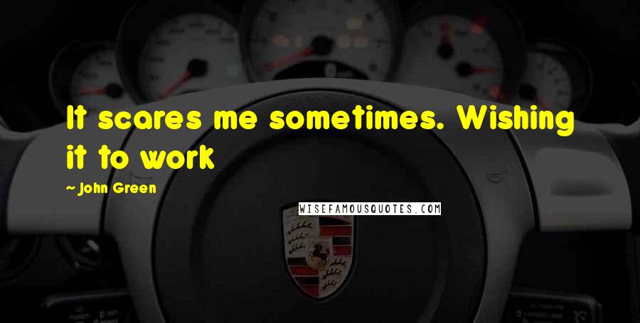 John Green Quotes: It scares me sometimes. Wishing it to work