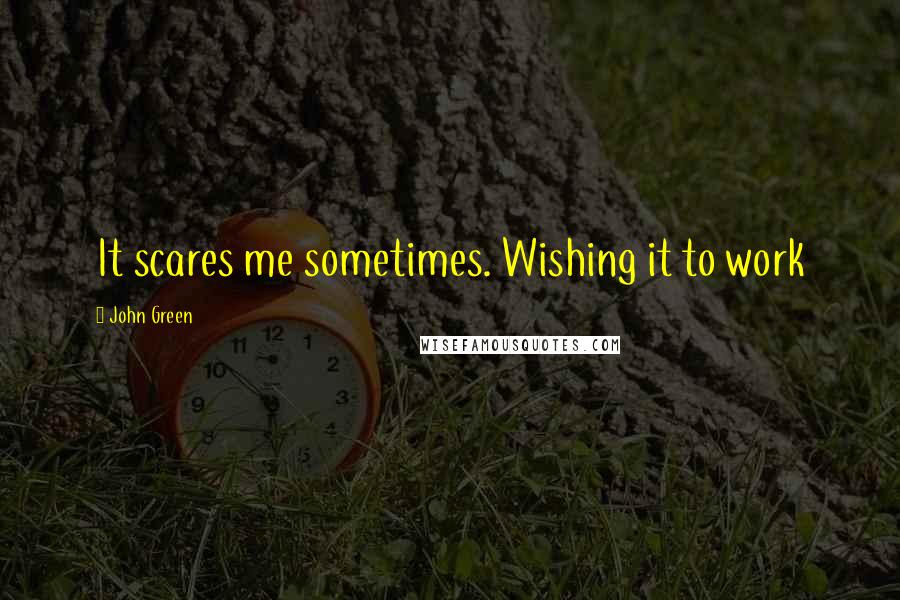 John Green Quotes: It scares me sometimes. Wishing it to work