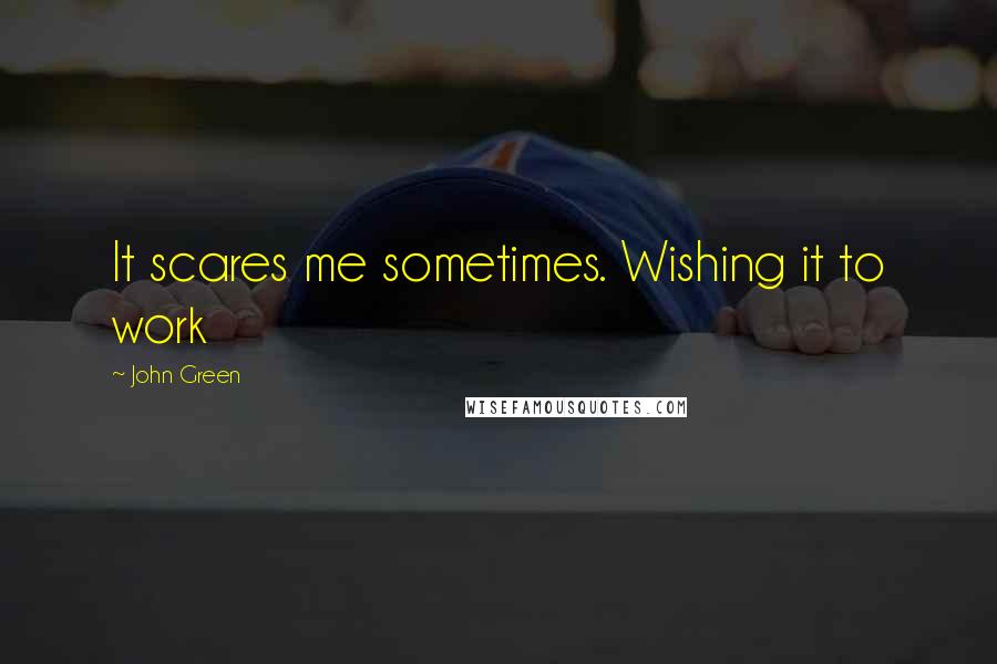 John Green Quotes: It scares me sometimes. Wishing it to work