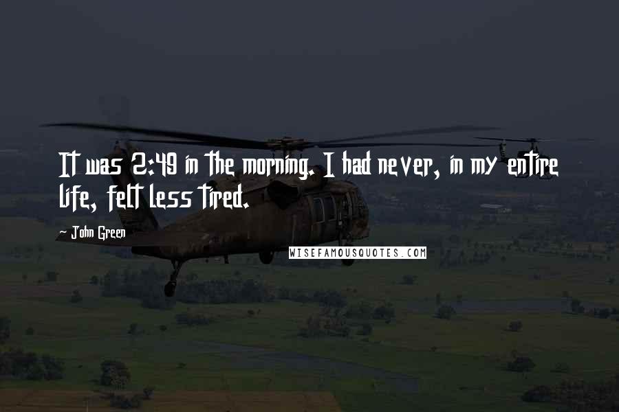 John Green Quotes: It was 2:49 in the morning. I had never, in my entire life, felt less tired.