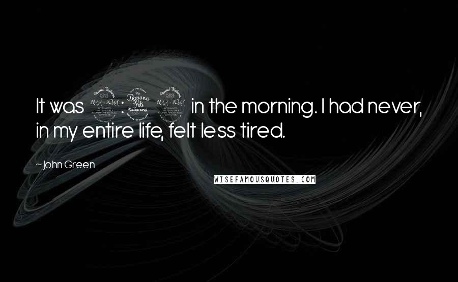 John Green Quotes: It was 2:49 in the morning. I had never, in my entire life, felt less tired.