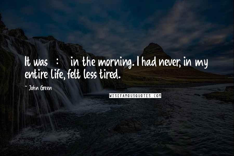 John Green Quotes: It was 2:49 in the morning. I had never, in my entire life, felt less tired.