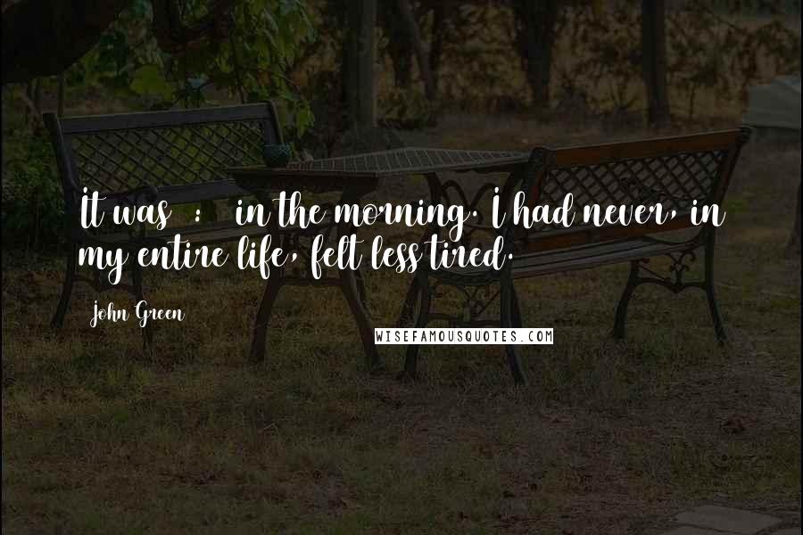 John Green Quotes: It was 2:49 in the morning. I had never, in my entire life, felt less tired.