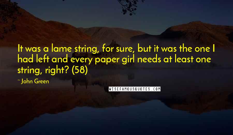 John Green Quotes: It was a lame string, for sure, but it was the one I had left and every paper girl needs at least one string, right? (58)