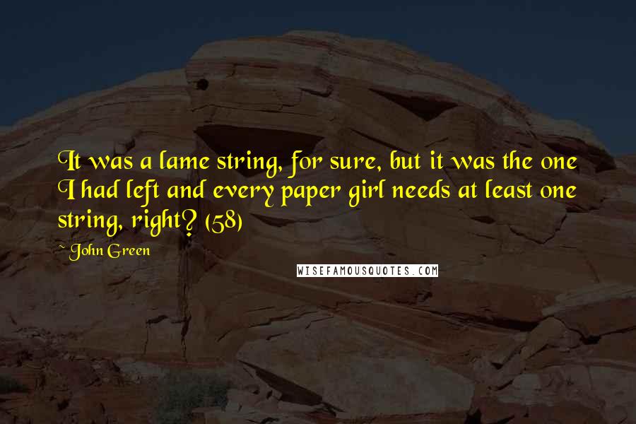 John Green Quotes: It was a lame string, for sure, but it was the one I had left and every paper girl needs at least one string, right? (58)