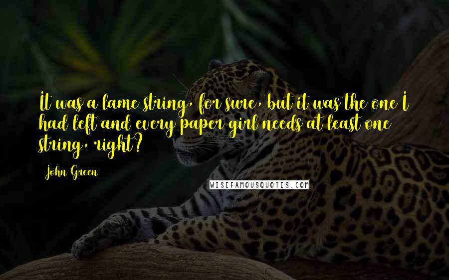 John Green Quotes: It was a lame string, for sure, but it was the one I had left and every paper girl needs at least one string, right? (58)