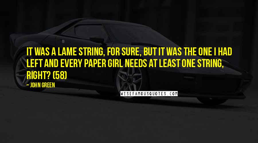 John Green Quotes: It was a lame string, for sure, but it was the one I had left and every paper girl needs at least one string, right? (58)